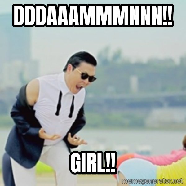 Gangnam Style meme: DDDAAAMMMNNN!! / GIRL!!