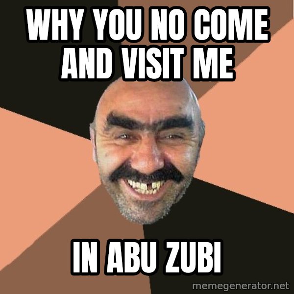 Provincial Man meme: why you no come and visit me / in abu zubi