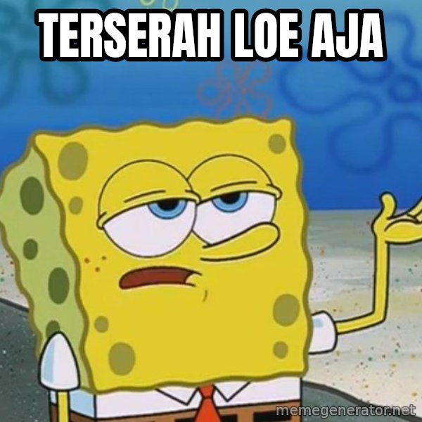 I'll have you know Spongebob meme: terserah loe aja