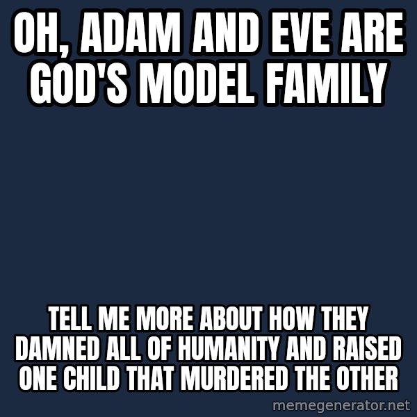 Willy Wonka meme: oh, adam and eve are god's model family / tell me more about how they damned all of humanity and raised one child that murdered the other