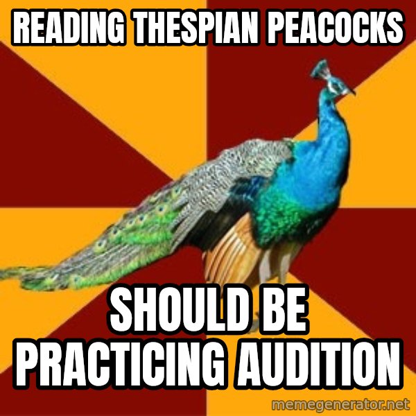 Thespian Peacock meme: Reading thespian peacocks / Should be practicing audition