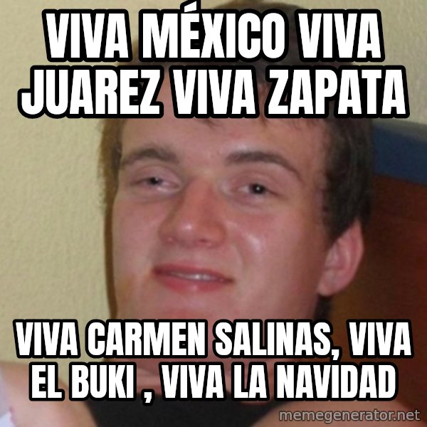 Really Stoned Guy meme: viva méxico viva juarez viva zapata / viva carmen salinas, VIVA EL BUKI , VIVA LA NAVIDAD