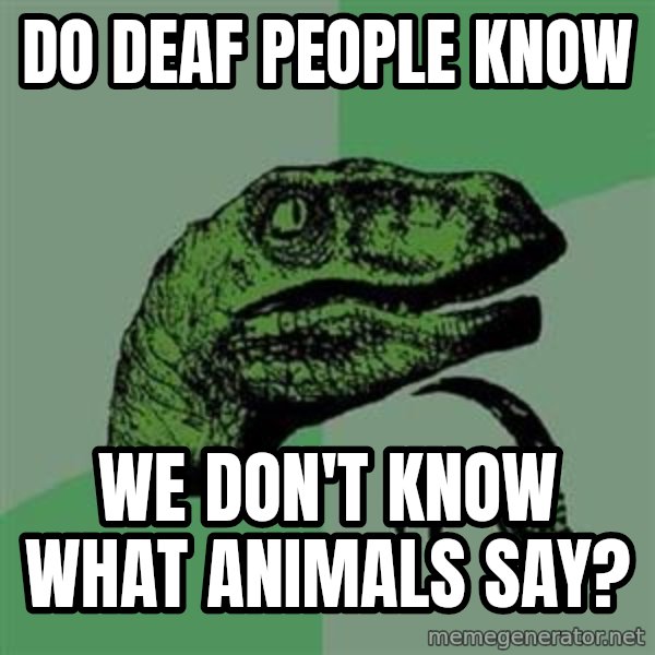 Philosoraptor meme: DO DEAF PEOPLE KNOW / WE DON'T KNOW WHAT ANIMALS SAY?