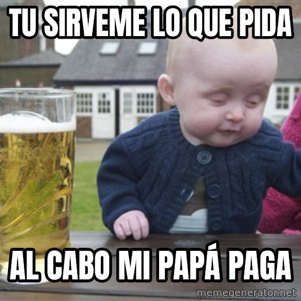 drunk baby 1 meme: tu sirveme lo que pida / al cabo mi papá paga