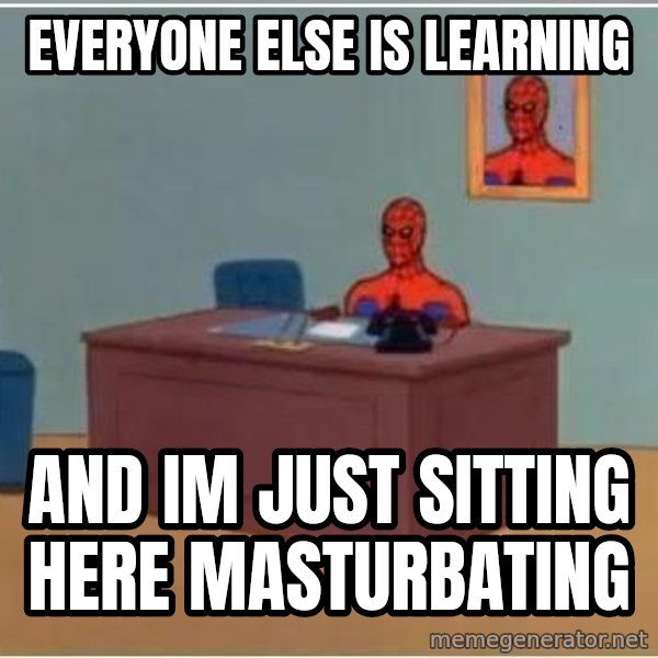 Spiderman Desk meme: Everyone else is learning / and im just sitting here masturbating