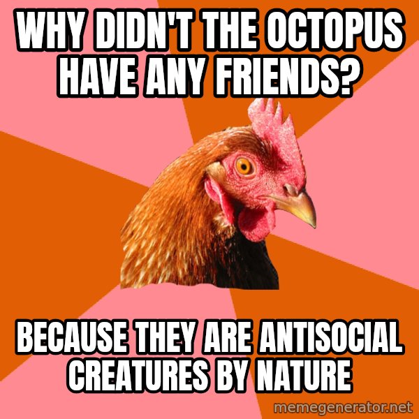 Anti Joke Chicken meme: why didn't the octopus have any friends? / because they are antisocial creatures by nature