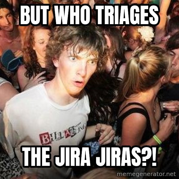 Sudden Realization Ralph meme: but who triages / the jira jiras?!
