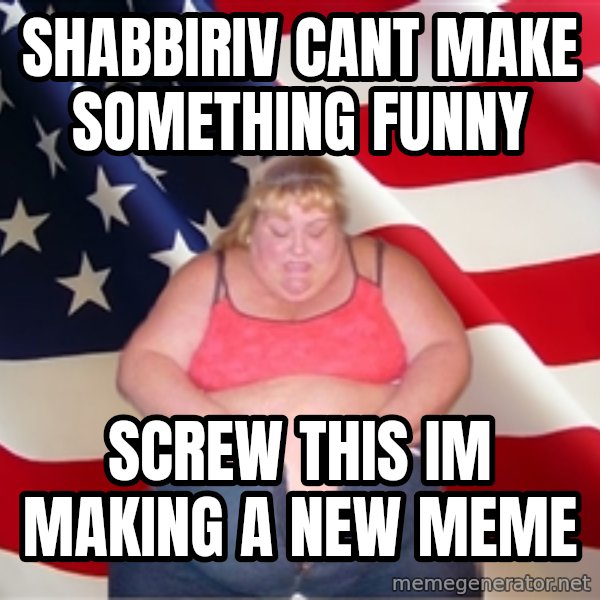 Asinine America meme: shabbiriv cant make something funny / screw this im making a new meme