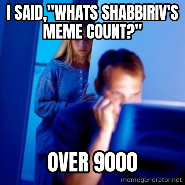 Internet Husband meme: i said,"whats shabbiriv's meme count?" / over 9000