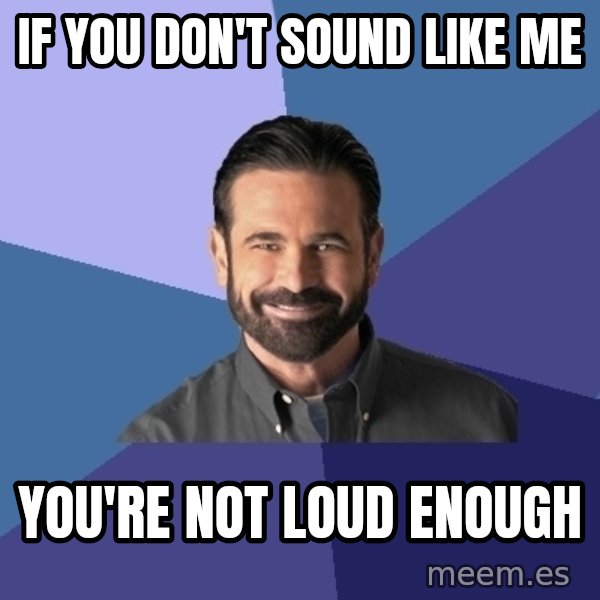 Billy Mays meme: If you don't sound like me / you're not loud enough