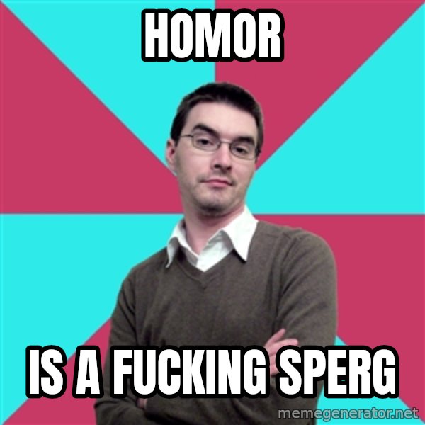 Privilege Denying Dude meme: homor / is a fucking sperg