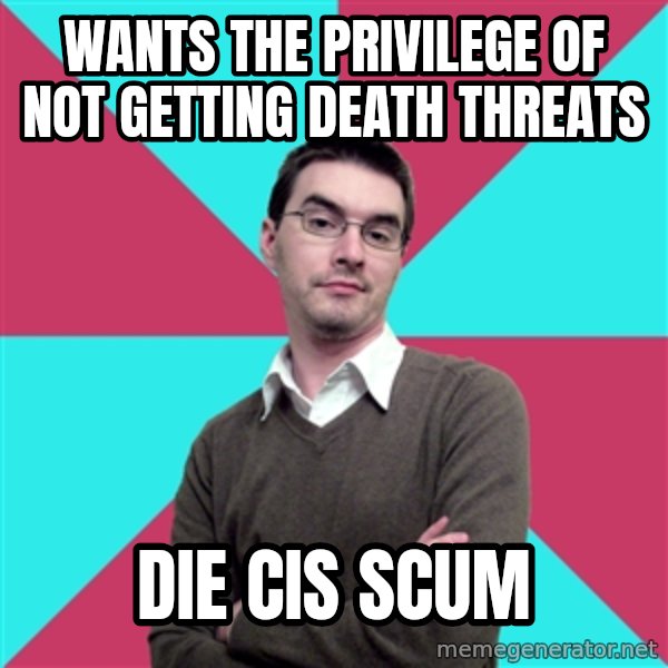 Privilege Denying Dude meme: WANTS THE PRIVILEGE OF NOT GETTING DEATH THREATS / DIE CIS SCUM