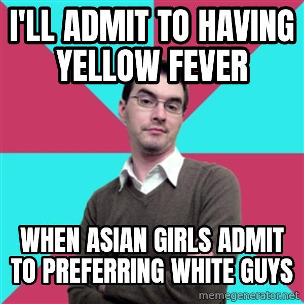 Privilege Denying Dude meme: i'll admit to having yellow fever / when asian girls admit to preferring white guys
