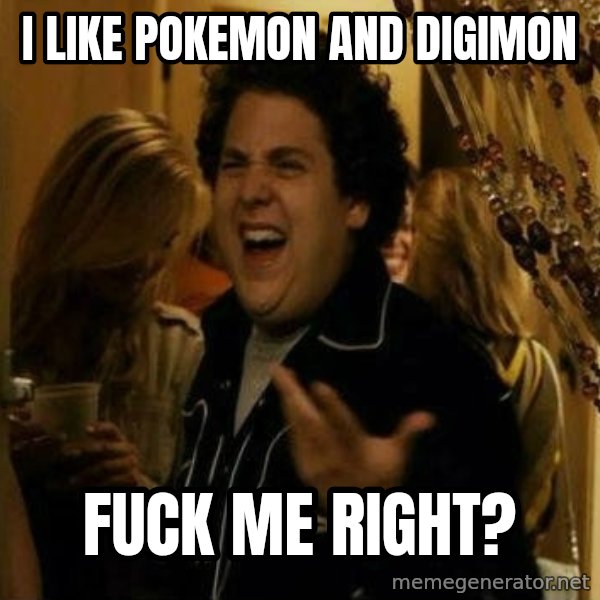 Fuck me right meme: I like Pokemon and digimon / fuck me right?
