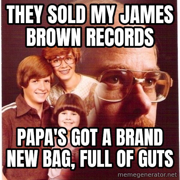 Vengeance Dad meme: They sold my james brown records / Papa's got a brand new bag, full of guts