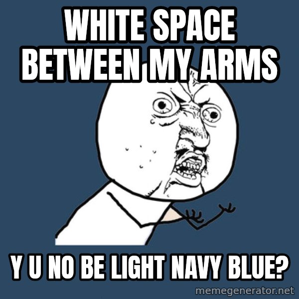 Y U No meme: WHITE SPACE BETWEEN MY ARMS / Y U NO BE LIGHT NAVY BLUE?