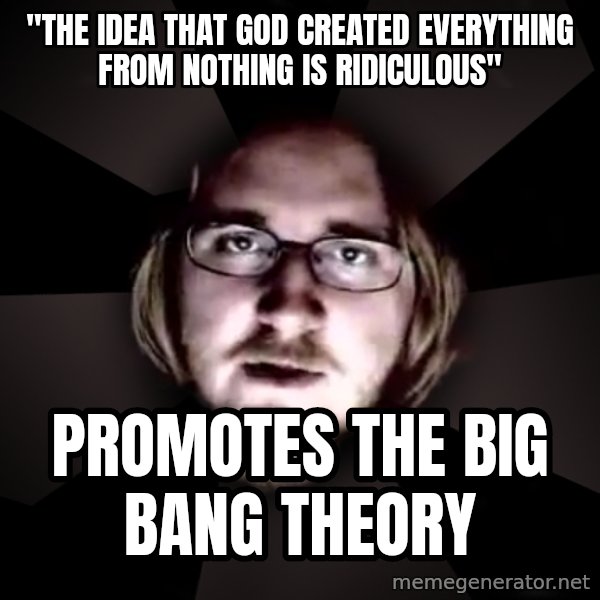 typical atheist meme: "The idea that god created everything from nothing is ridiculous" / promotes the big bang theory