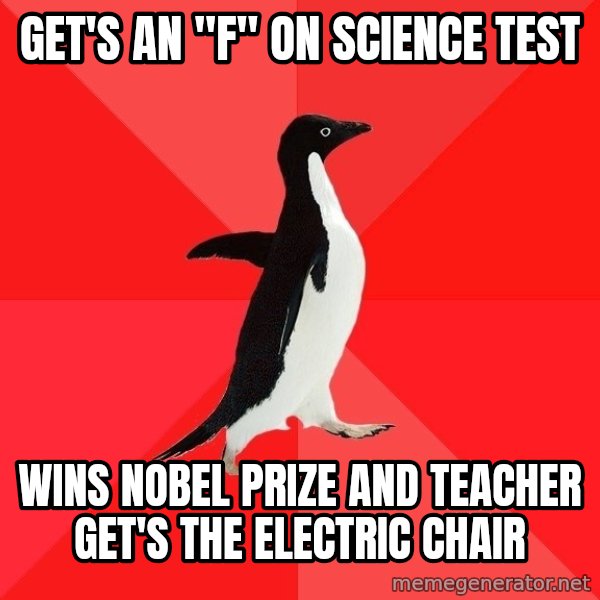 Socially Awesome Penguin meme: Get's an "f" on science test / Wins Nobel Prize and teacher get's the electric chair