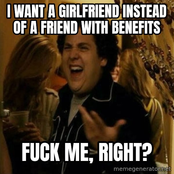 Fuck me right meme: I want a girlfriend instead of a friend with benefits / fuck me, right?