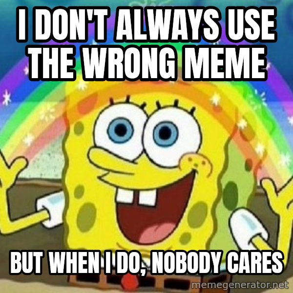 See? Nobody Cares meme: I don't always use the wrong meme / but when i do, nobody cares
