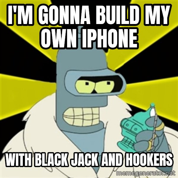 Bender IMHO meme: I'm gonna build my own iphone / with black jack and hookers