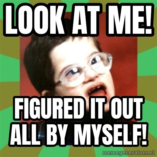Retarded Kid 1 meme: Look at me! / Figured it out all by myself!