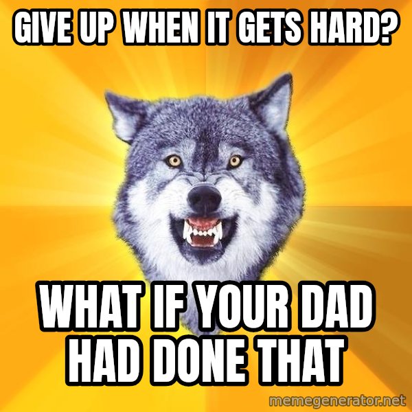 Courage Wolf meme: give up when it gets hard? / what if your dad had done that