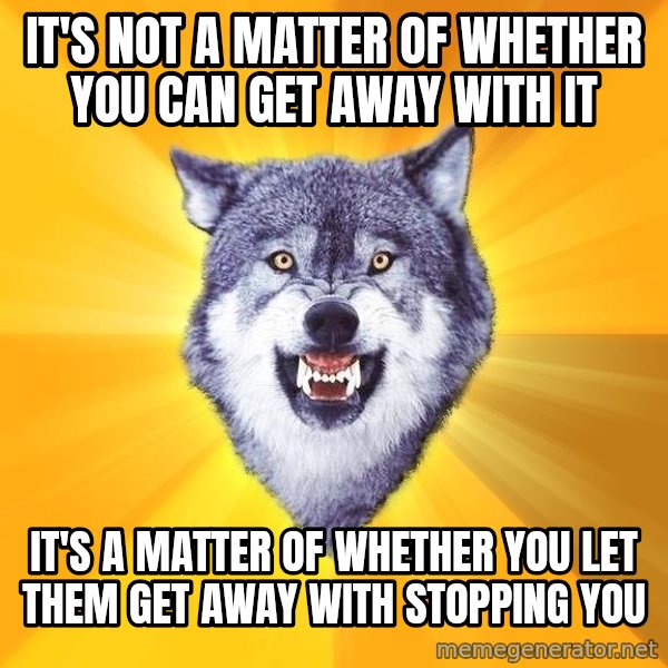 Courage Wolf meme: it's not a matter of whether you can get away with it / it's a matter of whether you let them get away with stopping you