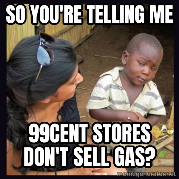 Skeptical third-world kid meme: So you're telling me / 99cent stores don't sell gas?
