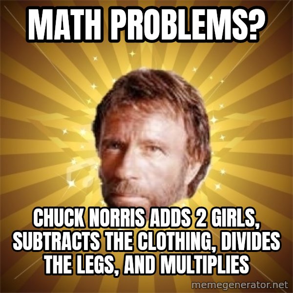 Chuck Norris Advice meme: Math problems? / Chuck norris Adds 2 girls, subtracts the clothing, divides the legs, and multiplies