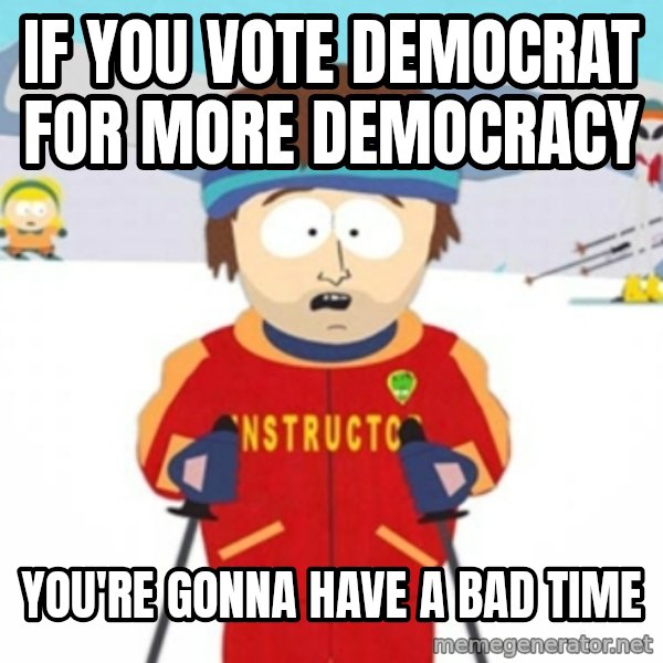 Bad time ski instructor 1 meme: IF YOU VOTE DEMOCRAT FOR MORE DEMOCRACY / YOU'RE GONNA HAVE A BAD TIME