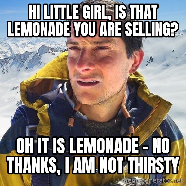 Bear Grylls meme: hi little girl, is that lemonade you are selling? / oh it is lemonade - no thanks, I am not thirsty