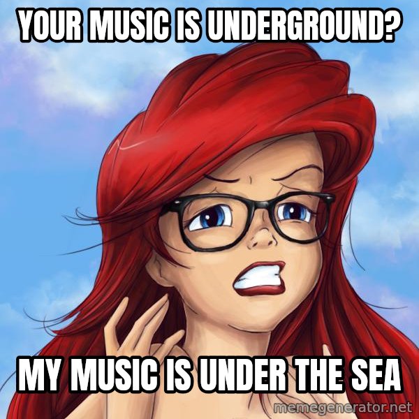 Hipster Ariel meme: Your music is underground? / My music is under the sea