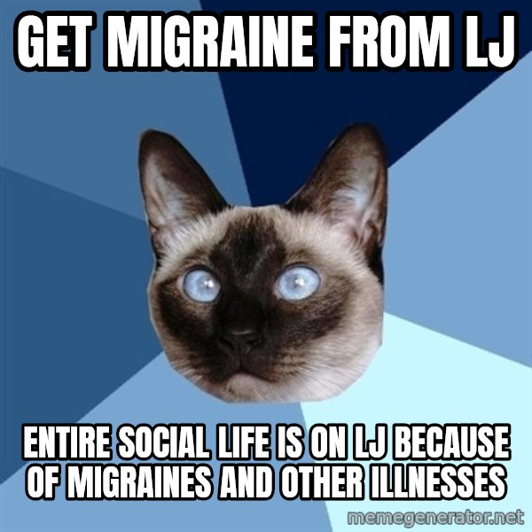 Chronic Illness Cat meme: get migraine from lj / entire social life is on lj because of migraines and other illnesses