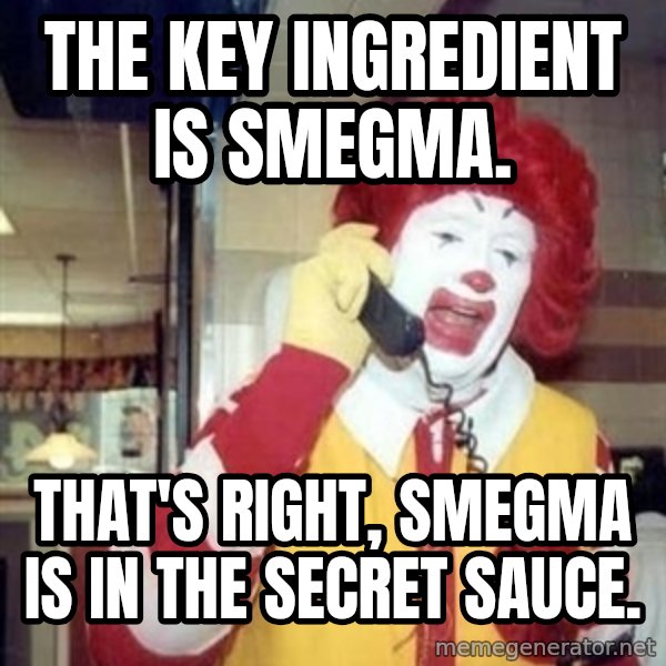 Ronald Mcdonald Call meme: the key ingredient is smegma. / that's right, smegma is in the secret sauce.