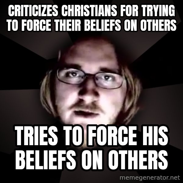 typical atheist meme: criticizes christians for trying to force their beliefs on others / tries to force his beliefs on others