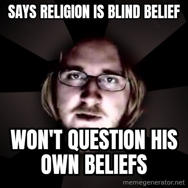 typical atheist meme: says religion is blind belief / won't question his own beliefs