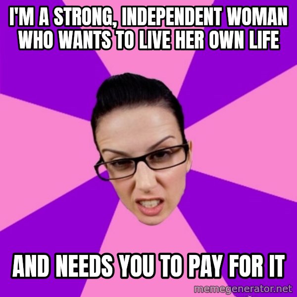 Privilege Denying Feminist meme: I'm a strong, independent woman who wants to live her own life / and needs you to pay for it