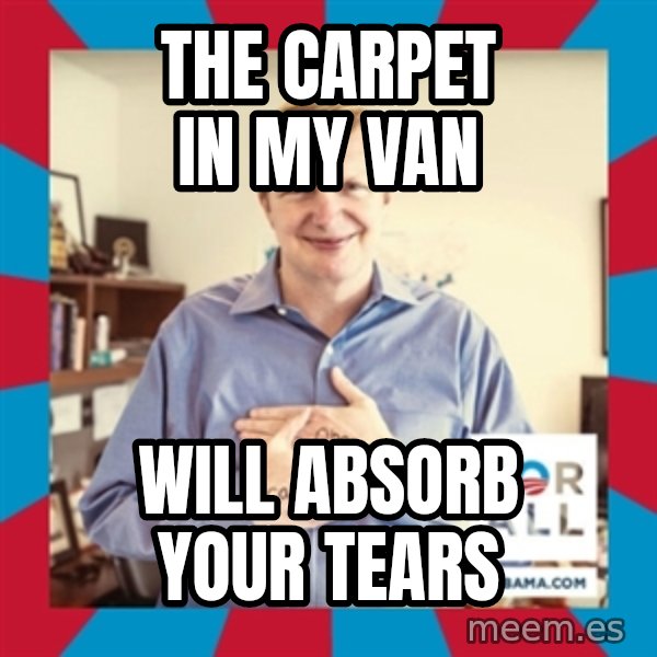 Jim Messina meme: THE CARPET IN MY VAN / WILL ABSORB YOUR TEARS