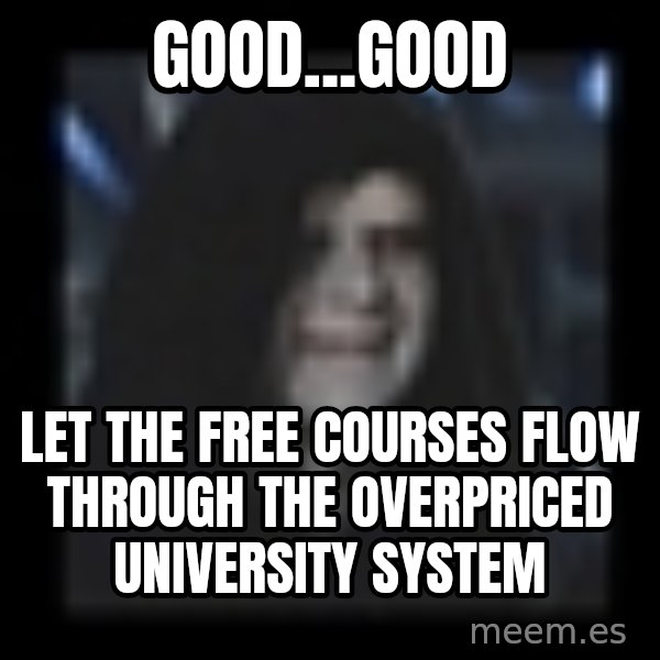 Emperor meme: Good...Good / Let the free courses flow through the overpriced university system