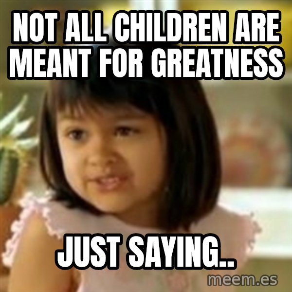 why not both girl meme: Not all children are meant for greatness / Just saying..