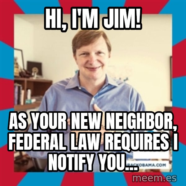Jim Messina meme: hi, i'm jim! / As your new neighbor, federal law requires i notify you...