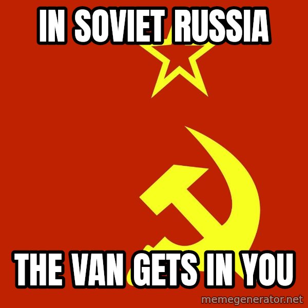 In Soviet Russia meme: In Soviet Russia / The van gets in you