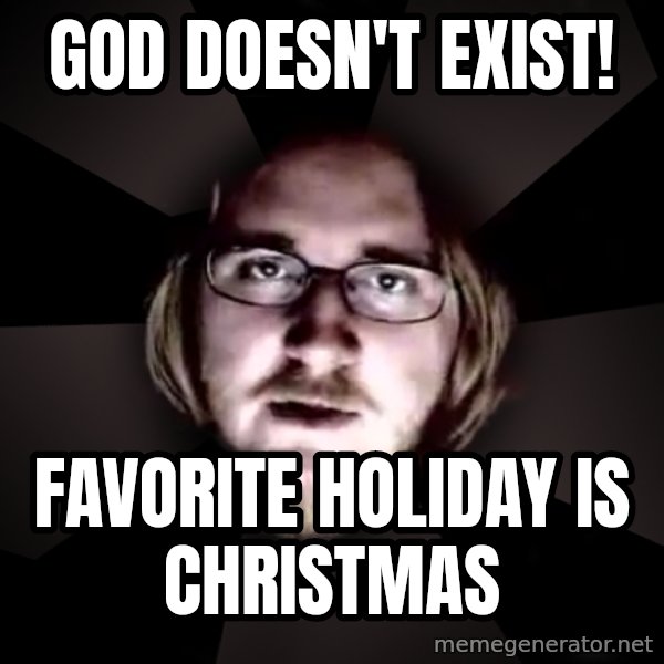 typical atheist meme: God doesn't exist! / Favorite holiday is christmas