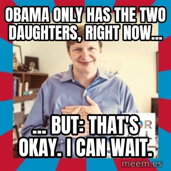 Jim Messina meme: Obama only has the two daughters, right now... / ... but:  that's okay.  I can wait.