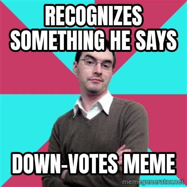 Privilege Denying Dude meme: recognizes something he says / down-votes meme