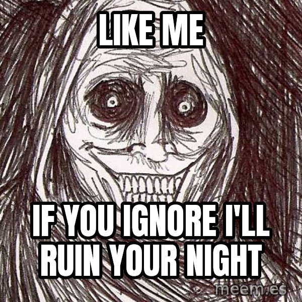 Horrifying House Guest meme: like me / if you ignore i'll ruin your night