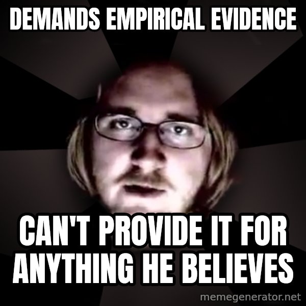 typical atheist meme: Demands EMPIRICAL evidence / can't provide it for anything he believes