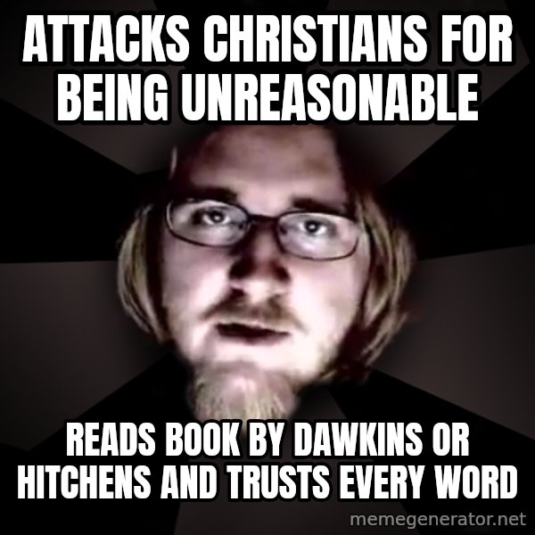 typical atheist meme: Attacks Christians for being unreasonable / reads book by dawkins or hitchens and trusts every word
