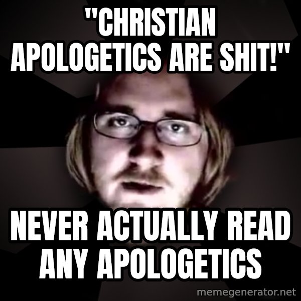 typical atheist meme: "Christian apologetics are shit!" / Never ACTUALLY read any apologetics